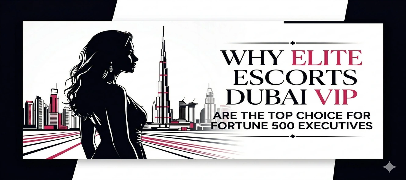 Why Elite Escorts Dubai VIP are the Top Choice for Fortune 500 Executives