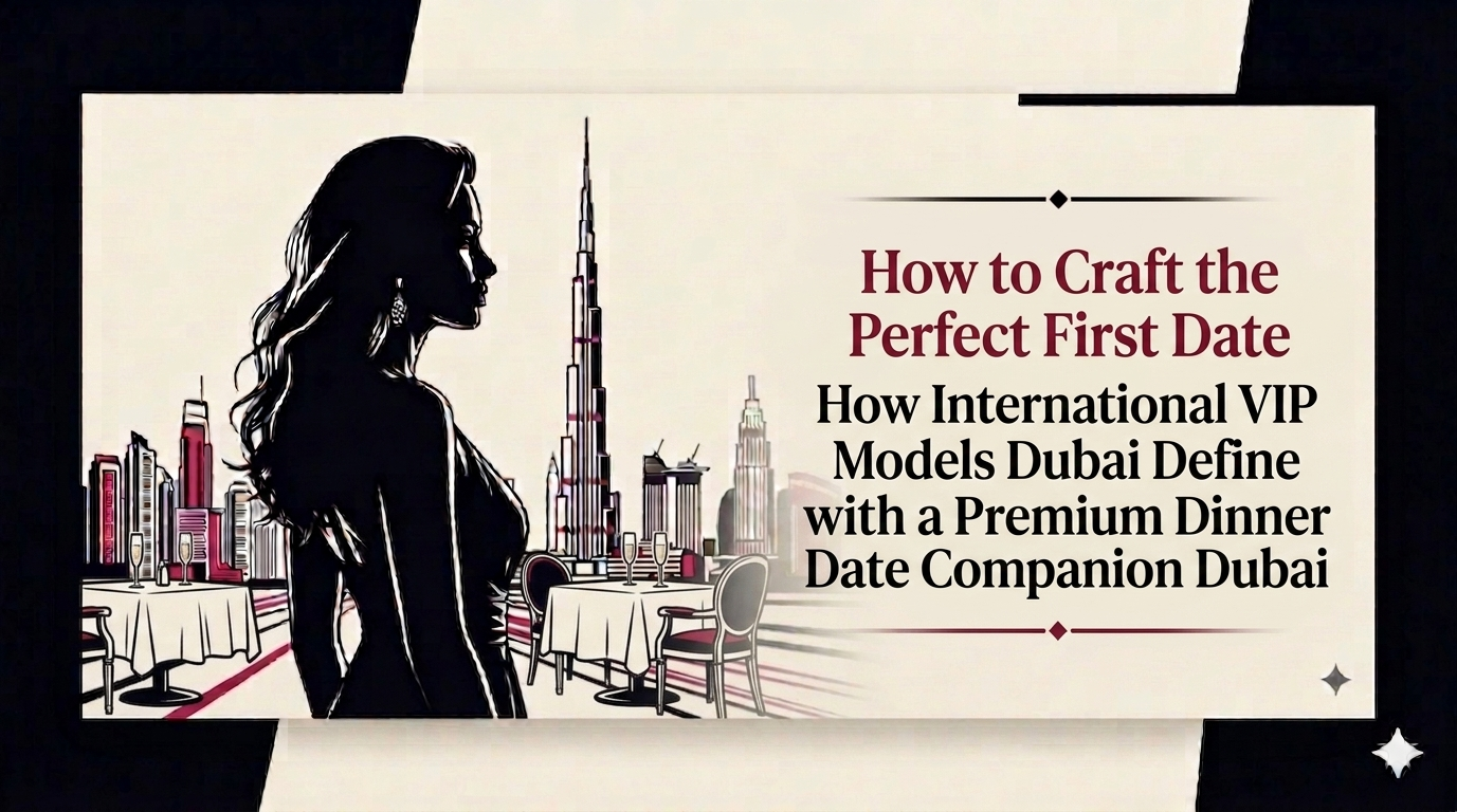 How to Craft the Perfect First Date with a Premium Dinner Date Companion Dubai