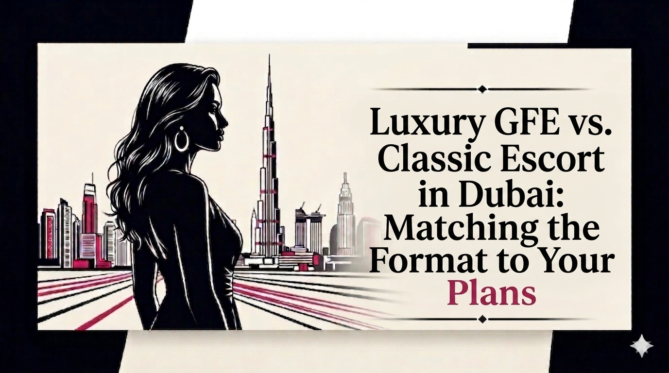 Luxury GFE vs. Classic Escort in Dubai: Matching the Format to Your Plans